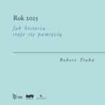 Plansza tytułowa: „Rok 2025. Jak historia staje się pamięcią”, Robert Traba, na jasnoturkusowym tle z logotypami instytucji u dołu.