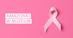 Zdjęcie różowej wstążki, symbolu walki z rakiem piersi. Obok napis Amazonki w Muzeum.